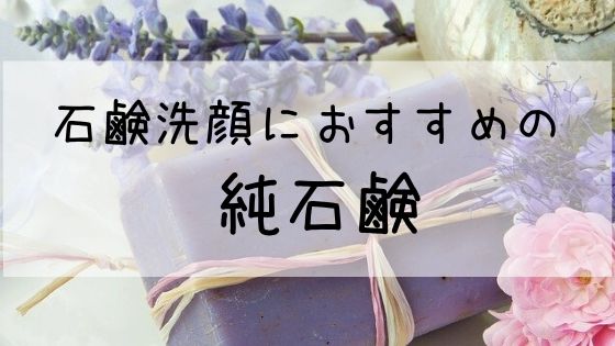 【純石鹸おすすめ3選】肌に優しく、メイクも落ちる!