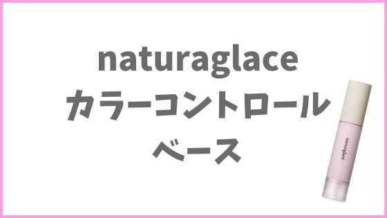 ミネラルコスメおすすめ下地①：naturaglace(ナチュラグラッセ ) カラーコントロールベース