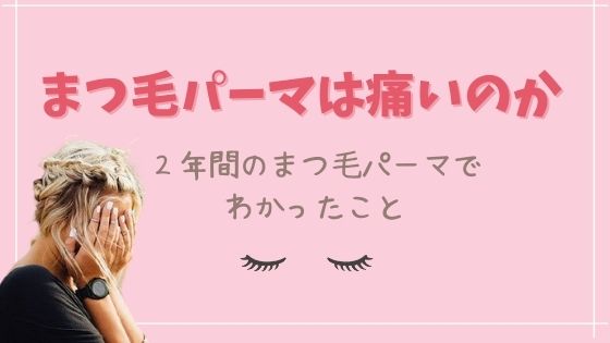 まつ毛パーマは痛い？2年間通ってわかったこと ゆるりなゆりなのブログ