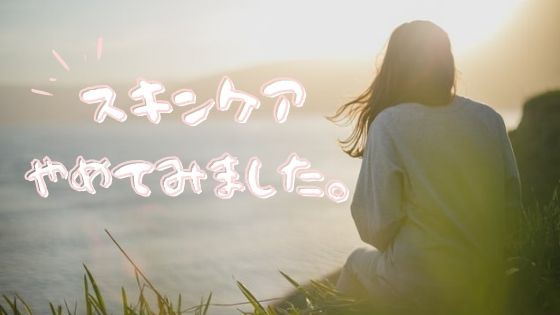 何もしないと肌はどうなるの スキンケアを最小限にした結果 ゆるりなゆりなのブログ